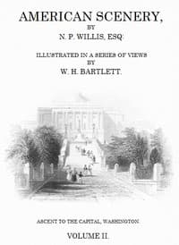 American Scenery, Vol. 2 (of 2)
or, Land, lake, and river illustrations of transatlantic nature