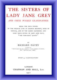The Sisters of Lady Jane Grey and Their Wicked Grandfather
Being the True Stories of the Strange Lives of Charles Brandon, Duke of Suffolk, and the Ladies Katherine and Mary Grey, sisters