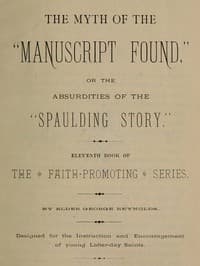 The Myth of the "Manuscript Found," or the Absurdities of the "Spaulding Story"
Eleventh Book of the Faith-promoting Series. Designed for the Instruction and Encouragement of Young Latter-day Saints.