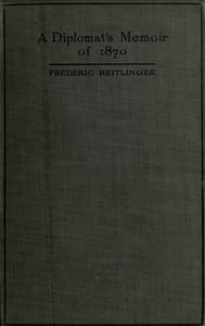 A Diplomat's Memoir of 1870
being the account of a balloon escape from the siege of Paris and a political mission to London and Vienna