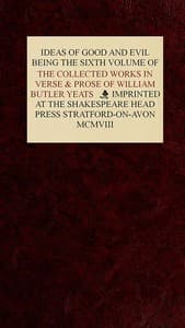 The Collected Works in Verse and Prose of William Butler Yeats, Vol. 6 (of 8)
Ideas of Good and Evil
