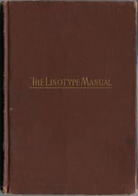 Linotype Manual
Giving Detailed Instructions of the Proper Adjustment and Care of the Linotype