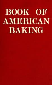 Book of American Baking
A Practical Guide Covering Various Branches of the Baking Industry, Including Cakes, Buns, and Pastry, Bread Making, Pie Baking, Etc.