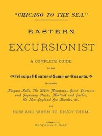 "Chicago to the Sea." Eastern Excursionist
A complete guide to the principal eastern summer resorts, including: Niagara Falls, the White Mountains, Saint Lawrence and Saguenay Rivers, Montreal and Quebec, the New England sea beaches, etc., and how and when to enjoy them.