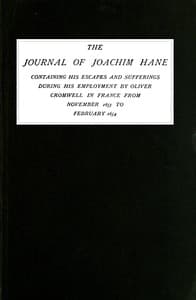 The Journal of Joachim Hane
containing his escapes and sufferings during his employment by Oliver Cromwell in France from November 1653 to February 1654