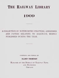 The Railway Library, 1909
A Collection of Noteworthy Chapters, Addresses, and Papers Relating to Railways, Mostly Published During the Year