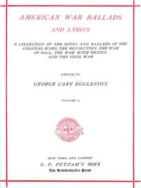 American War Ballads and Lyrics, Volume 1 (of 2)
A Collection of the Songs and Ballads of the Colonial Wars, the Revolutions, the War of 1812-15, the War with Mexico and the Civil War