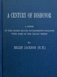 A Century of Dishonor
A Sketch of the United States Government's Dealings with Some of the Indian Tribes book cover
