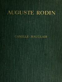 Auguste Rodin: The Man - His Ideas - His Works