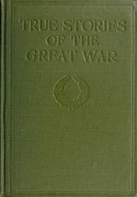 True Stories of the Great War, Volume 5 (of 6)
Tales of Adventure--Heroic Deeds--Exploits Told by the Soldiers, Officers, Nurses, Diplomats, Eye Witnesses