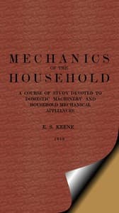 Mechanics of the Household
A Course of Study Devoted to Domestic Machinery and Household Mechanical Appliances