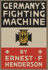 Germany's Fighting Machine
Her Army, her Navy, her Air-ships and Why She Arrayed Them Against the Allied Powers of Europe