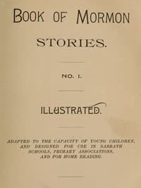 Book of Mormon Stories. No. 1.
Adapted to the Capacity of Young Children, and Designed for Use in Sabbath Schools, Primary Associations, and for Home Reading