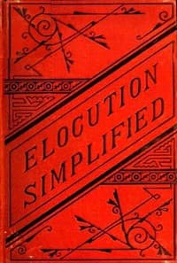 Elocution Simplified
With an Appendix on Lisping, Stammering, Stuttering, and Other Defects of Speech.