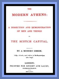 The Modern Athens
A dissection and demonstration of men and things in the Scotch Capital.