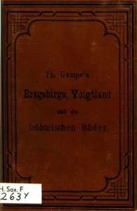 Gampe's Erzgebirge mit Einschluss der böhmischen Bäder Teplitz, Karlsbad, Franzensbad und Marienbad, des Voigtlandes und des Granulitgebietes an den unteren Mulden. Ein Reisehandbuch