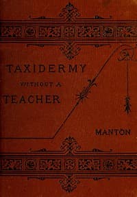 Taxidermy without a Teacher
Comprising a Complete Manual of Instruction for Preparing and Preserving Birds, Animals and Fishes