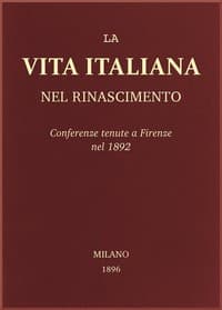 La vita Italiana nel Rinascimento: Conferenze tenute a Firenze nel 1892