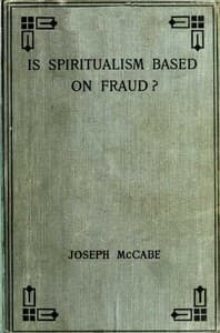 Is Spiritualism Based on Fraud?
The Evidence Given by Sir A.C. Doyle and Others Drastically Examined