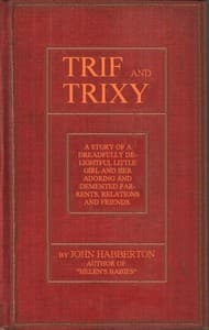 Trif and Trixy
A story of a dreadfully delightful little girl and her adoring and tormented parents, relations, and friends