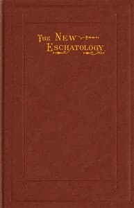 The New Eschatology
Showing the Indestructibility of the Earth and the Wide Difference Between the Letter and Spirit of Holy Scripture.