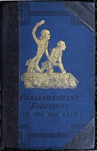 A History of Parliamentary Elections and Electioneering in the Old Days
Showing the State of Political Parties and Party Warfare at the Hustings and in the House of Commons from the Stuarts to Queen Victoria