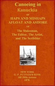Canoeing in Kanuckia
Or, Haps and Mishaps Afloat and Ashore of the Statesman, the Editor, the Artist, and the Scribbler
