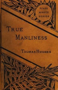 True Manliness
From the Writings of Thomas Hughes