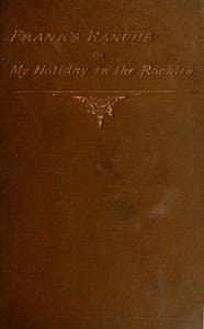 Frank's Ranche; Or, My Holiday in the Rockies
Being a Contribution to the Inquiry into What We Are to Do with Our Boys