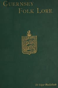 Guernsey Folk Lore
a collection of popular superstitions, legendary tales, peculiar customs, proverbs, weather sayings, etc., of the people of that island