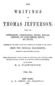 The Writings of Thomas Jefferson, Vol. 3 (of 9)
Being His Autobiography, Correspondence, Reports, Messages, Addresses, and Other Writings, Official and Private
