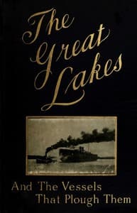 The Great Lakes
The Vessels That Plough Them: Their Owners, Their Sailors, and Their Cargoes, Together with a Brief History of Our Inland Seas
