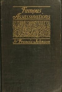 Famous Assassinations of History from Philip of Macedon, 336 B. C., to Alexander of Servia, A. D. 1903