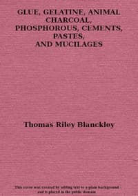 Glue, gelatine, animal charcoal, phosphorous, cements, pastes and mucilages book cover
