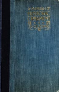 A Manual of Historic Ornament
Treating upon the evolution, tradition, and development of architecture and other applied arts. Prepared for the use of students and craftsmen