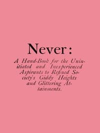 Never: A Hand-Book for the Uninitiated and Inexperienced Aspirants to Refined Society's Giddy Heights and Glittering Attainments. book cover