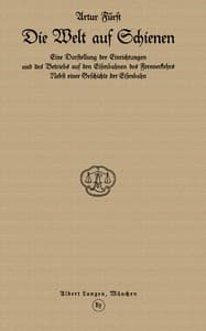 Die Welt auf Schienen
Eine Darstellung der Einrichtungen und des Betriebs auf den Eisenbahnen des Fernverkehrs, Nebst einer Geschichte der Eisenbahn