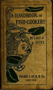 A Handbook of Fish Cookery: How to buy, dress, cook, and eat fish