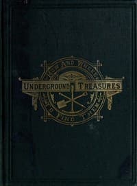 Underground Treasures: How and Where to Find Them
A Key for the Ready Determination of All the Useful Minerals Within the United States