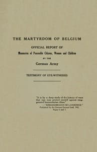 The Martyrdom of Belgium
Official Report of Massacres of Peaceable Citizens, Women and Children by The German Army book cover