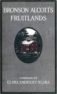 Bronson Alcott's Fruitlands, compiled by Clara Endicott Sears
With Transcendental Wild Oats, by Louisa M. Alcott
