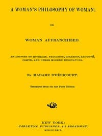 A Woman's Philosophy of Woman; or, Woman affranchised.
An answer to Michelet, Proudhon, Girardin, Legouvé, Comte, and other modern innovators
