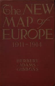 The New Map of Europe (1911-1914)
The Story of the Recent European Diplomatic Crises and Wars and of Europe's Present Catastrophe