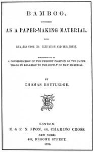 Bamboo, Considered as a Paper-making Material
With remarks upon its cultivation and treatment. Supplemented by a consideration of the present position of the paper trade in relation to the supply of raw material.