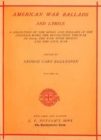 American War Ballads and Lyrics, Volume 2 (of 2)
A Collection of the Songs and Ballads of the Colonial Wars, the Revolutions, the War of 1812-15, the War with Mexico and the Civil War