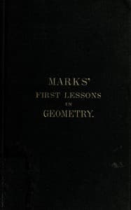 Marks' first lessons in geometry
In two parts. Objectively presented, and designed for the use of primary classes in grammar schools, academies, etc.