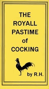 The Royal Pastime of Cock-fighting
The art of breeding, feeding, fighting, and curing cocks of the game