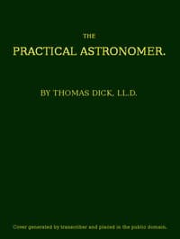 The Practical Astronomer
Comprising illustrations of light and colours--practical descriptions of all kinds of telescopes--the use of the equatorial-transit--circular, and other astronomical instruments, a particular account of the Earl of Rosse's large telescopes, and other topics connected with astronomy book cover