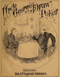 Talk of Uncle George to His Nephew about Draw Poker
Containing valuable suggestions in connection with this great American game. Also, instruction and directions to clubs and social card parties, whose members play only for recreation and pastime, with timely warnings to young players.