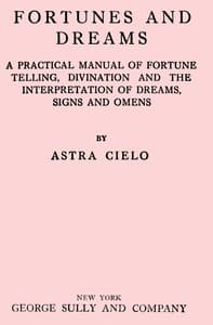 Fortunes and Dreams
A practical manual of fortune telling, divination and the interpretation of dreams, signs and omens book cover